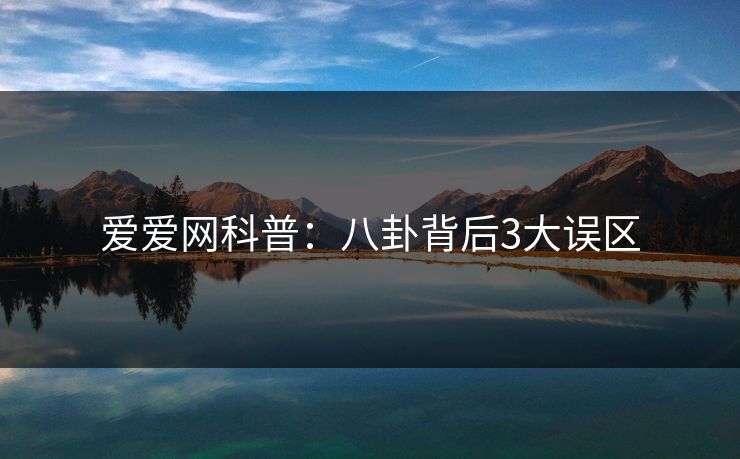 爱爱网科普：八卦背后3大误区