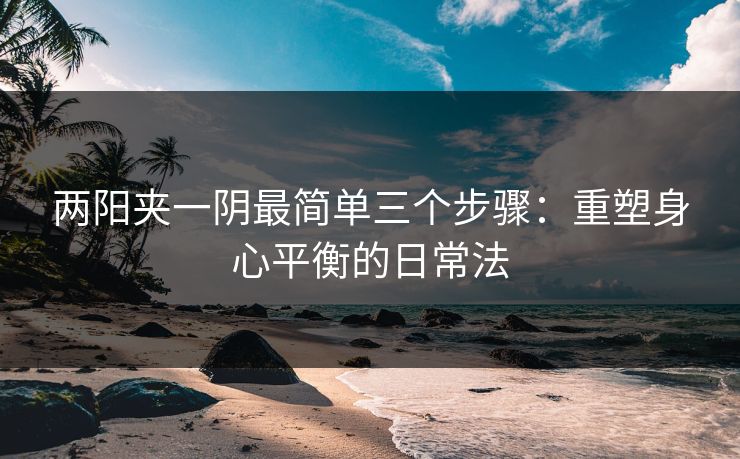 两阳夹一阴最简单三个步骤：重塑身心平衡的日常法