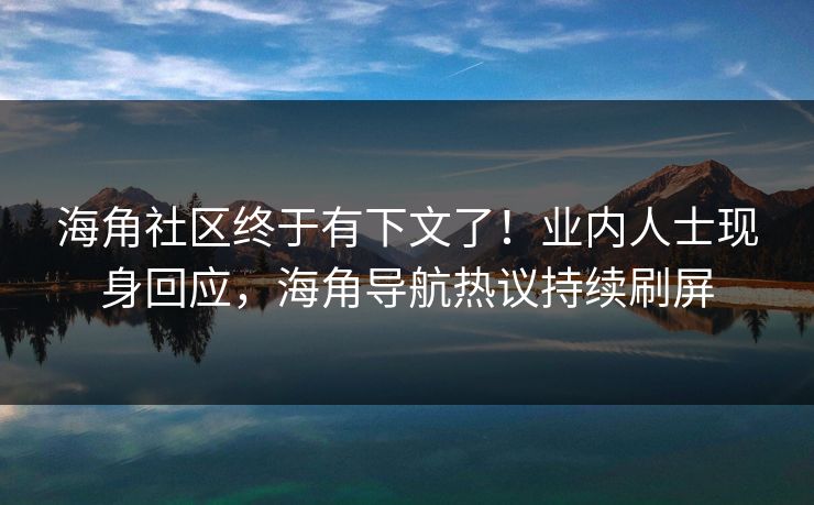 海角社区终于有下文了！业内人士现身回应，海角导航热议持续刷屏