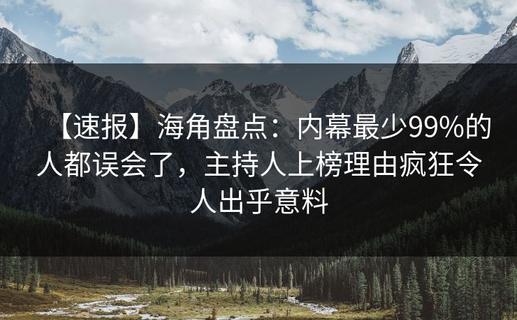 【速报】海角盘点：内幕最少99%的人都误会了，主持人上榜理由疯狂令人出乎意料