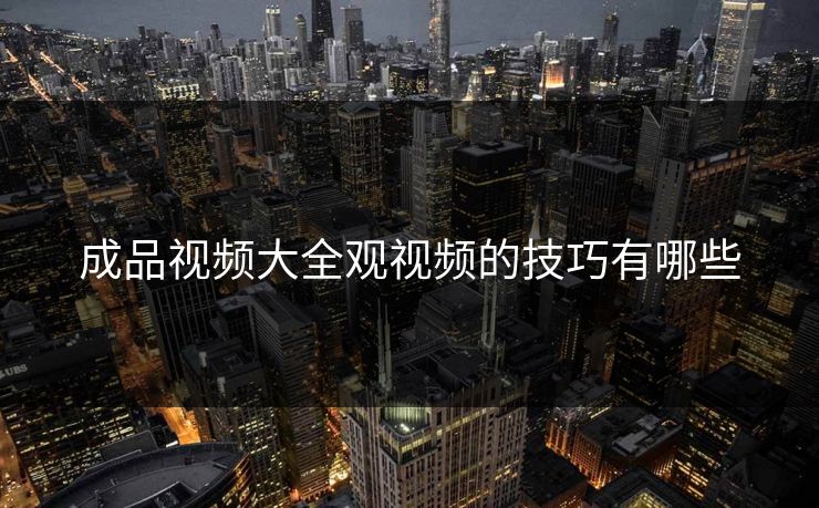 成品视频大全观视频的技巧有哪些