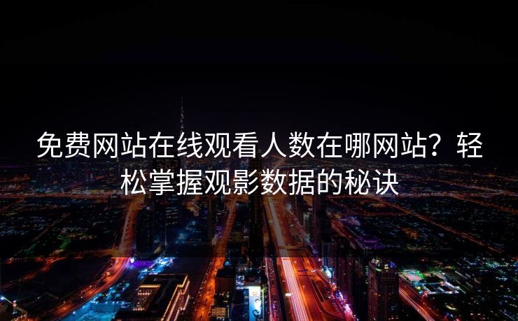 免费网站在线观看人数在哪网站？轻松掌握观影数据的秘诀