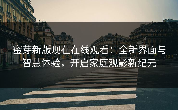 蜜芽新版现在在线观看：全新界面与智慧体验，开启家庭观影新纪元
