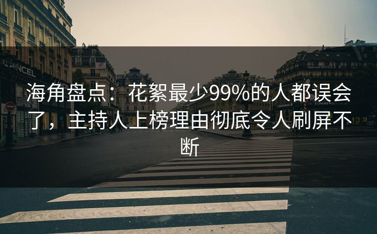 海角盘点：花絮最少99%的人都误会了，主持人上榜理由彻底令人刷屏不断