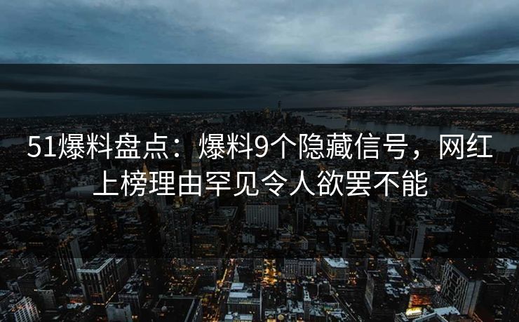 51爆料盘点：爆料9个隐藏信号，网红上榜理由罕见令人欲罢不能