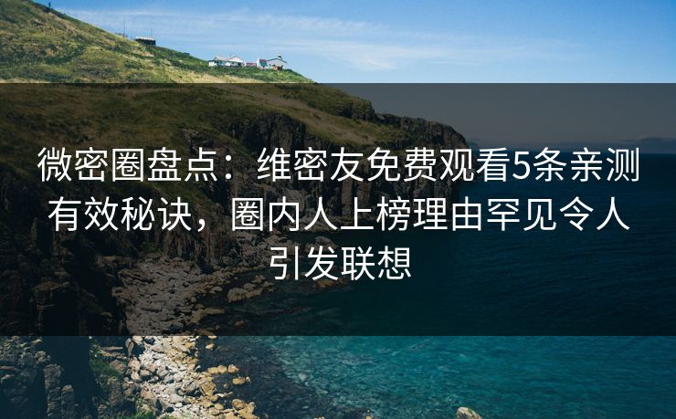 微密圈盘点:维密友免费观看5条亲测有效秘诀,圈内人上榜理由罕见令人引发联想 微密圈盘点:维密友免费观看5条亲测有效秘诀,圈内人上榜理由罕见令人引发联想